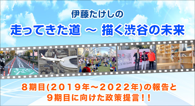 伊藤たけしの走ってきた道～描く渋谷の未来 ８期目(２０１９年～２０２２年)の報告と９期目に向けた政策提言！！